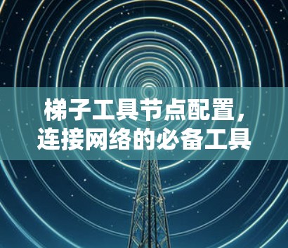 梯子工具节点配置，连接网络的必备工具