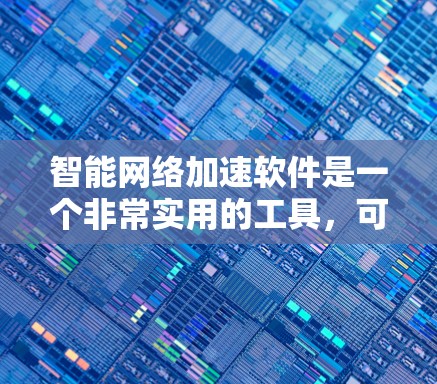 智能<strong>网络加速</strong>软件是一个非常实用的工具，可以帮助提升网络性能和数据传输速度。以下是对该工具的详细分析和建议
