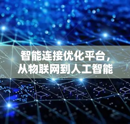 智能连接优化平台,从物联网到人工智能的创新解决方案 智能连接优化平台,从物联网到人工智能的创新解决方案