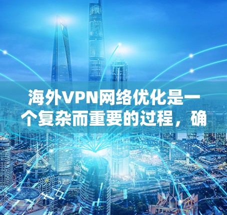 海外VPN网络优化是一个复杂而重要的过程，确保VPN服务的质量和安全。以下是一些优化的步骤和方法，帮助您提升海外VPN网络的性能和稳定性