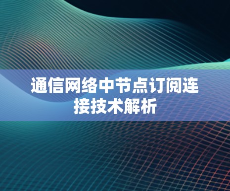 通信网络中节点订阅连接技术解析