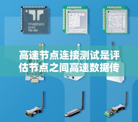 高速节点连接测试是评估节点之间高速数据传输能力的重要手段，涉及多个关键方面和步骤。以下是详细的总结和建议