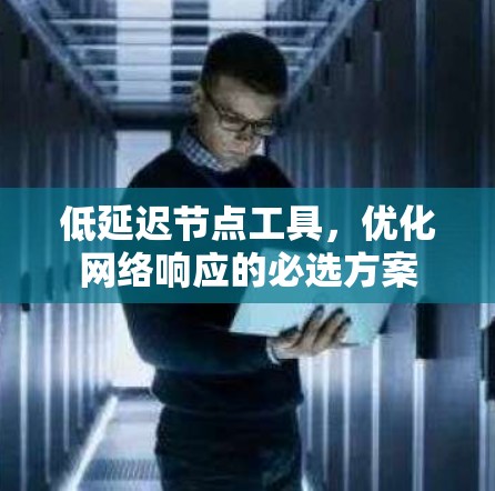 低延迟节点工具，优化网络响应的必选方案