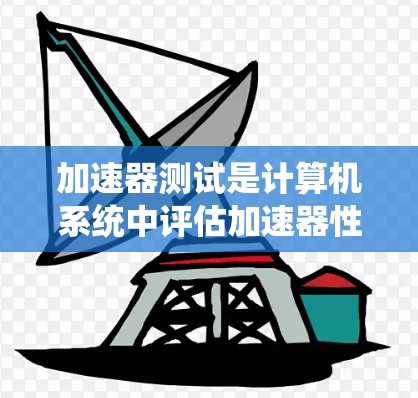 加速器测试是计算机系统中评估加速器性能和功能的重要方法。以下是对加速器测试的详细总结和步骤指南