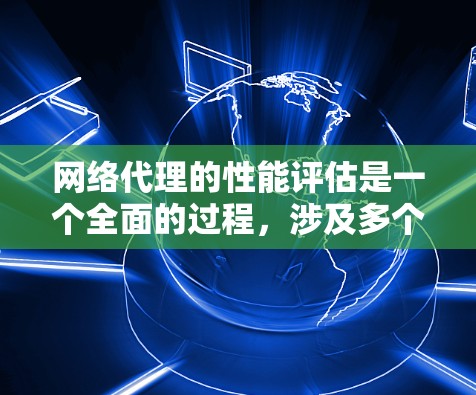 网络代理的性能评估是一个全面的过程,涉及多个关键指标,帮助工程师优化网络配置,提高网络性能。以下是对网络代理性能评估的详细总结和推荐 网络代理的性能评估是一个全面的过程,涉及多个关键指标,帮助工程师优化网络配置,提高网络性能。以下是对网络代理性能评估的详细总结和推荐