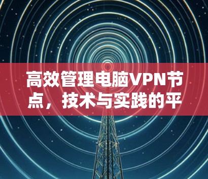 高效管理电脑VPN节点，技术与实践的平衡