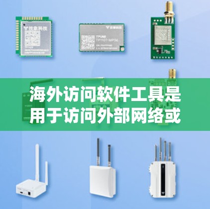 海外访问软件工具是用于访问外部网络或系统软件的工具，广泛应用于企业和组织内部，包括企业内部访问、远程办公、远程访问和跨部门协作等场景。以下是对这类工具的系统性总结