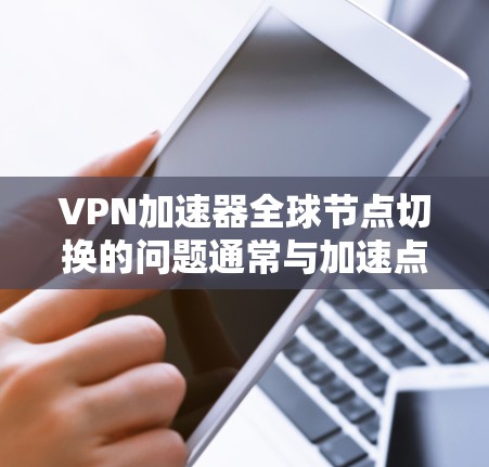 VPN加速器全球节点切换的问题通常与加速点的切换有关。加速点是 VPN 加速服务器的列表,这些服务器可能分布在不同的地区,包括多个加速点。当用户切换加速点时,可能会导致连接的不稳定性和延迟 VPN加速器全球节点切换的问题通常与加速点的切换有关。加速点是 VPN 加速服务器的列表,这些服务器可能分布在不同的地区,包括多个加速点。当用户切换加速点时,可能会导致连接的不稳定性和延迟