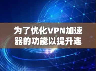 为了优化VPN加速器的功能以提升连接速度,可以按照以下步骤进行 为了优化VPN加速器的功能以提升连接速度,可以按照以下步骤进行
