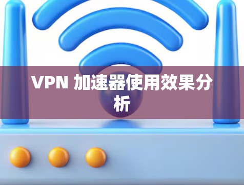 VPN 加速器使用效果分析 VPN 加速器使用效果分析
