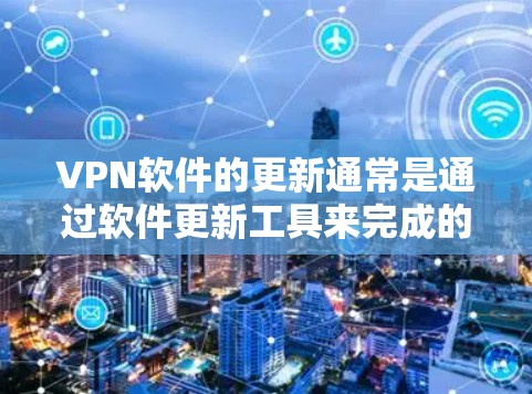 <strong>VPN软件</strong>的更新通常是通过软件更新工具来完成的，具体步骤如下