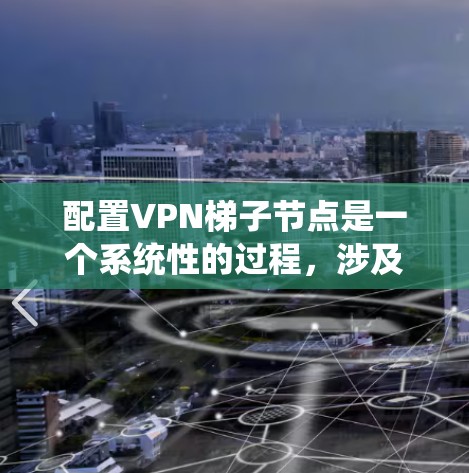 配置VPN梯子节点是一个系统性的过程，涉及多个步骤和工具的使用。以下是一个逐步指南，帮助您完成VPN梯子节点的配置