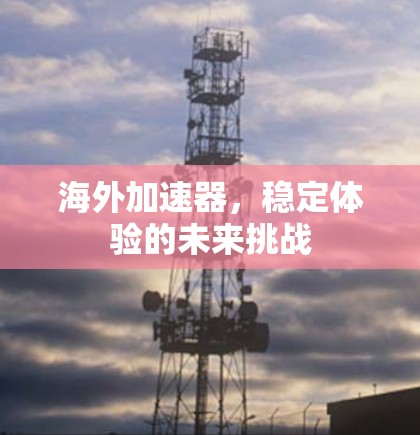 海外加速器，稳定体验的未来挑战