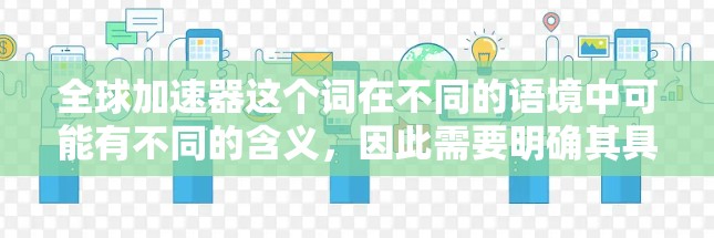 全球加速器这个词在不同的语境中可能有不同的含义，因此需要明确其具体指的是什么。以下是一些可能的解释及其分析