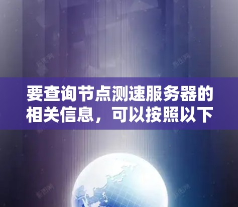 要查询节点测速服务器的相关信息，可以按照以下步骤进行操作