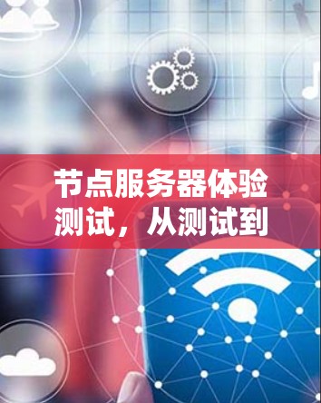 节点服务器体验测试，从测试到效率的终极突破