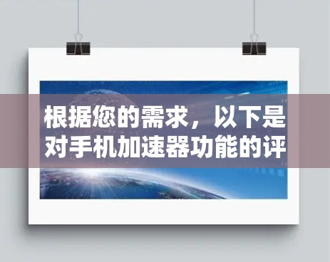 根据您的需求,以下是对手机加速器功能的评测和建议 根据您的需求,以下是对手机加速器功能的评测和建议