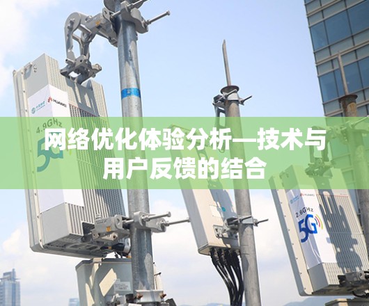 网络优化体验分析—技术与用户反馈的结合 网络优化体验分析—技术与用户反馈的结合