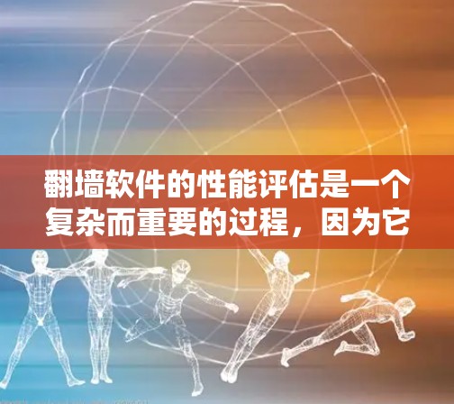 翻墙软件的性能评估是一个复杂而重要的过程,因为它直接影响用户体验和网络稳定性。以下是一个更详细的指南,帮助您更好地评估翻墙软件的性能 翻墙软件的性能评估是一个复杂而重要的过程,因为它直接影响用户体验和网络稳定性。以下是一个更详细的指南,帮助您更好地评估翻墙软件的性能