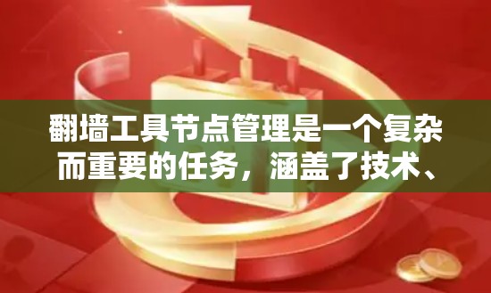 翻墙工具节点管理是一个复杂而重要的任务，涵盖了技术、网络和安全多个方面的考虑。以下是对这一问题的详细总结