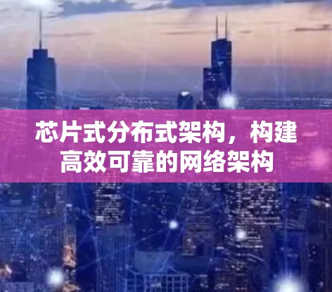 芯片式分布式架构，构建高效可靠的网络架构