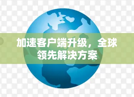 加速客户端升级，全球领先解决方案