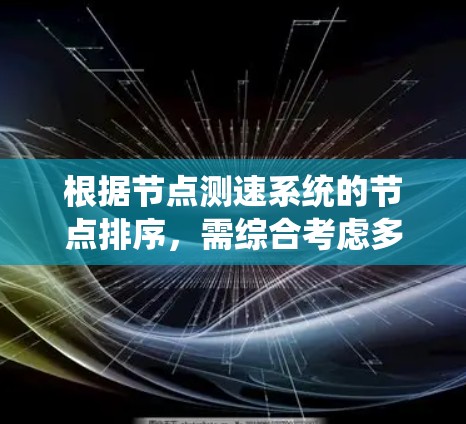 根据节点测速系统的节点排序，需综合考虑多个因素，以优化测速网络。以下是详细排序步骤