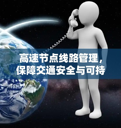 高速节点线路管理,保障交通安全与可持续发展 高速节点线路管理,保障交通安全与可持续发展