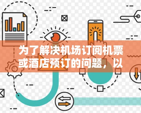 为了解决机场订阅机票或酒店预订的问题,以下是一个清晰的步骤指南 为了解决机场订阅机票或酒店预订的问题,以下是一个清晰的步骤指南