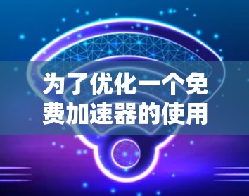 为了优化一个免费加速器的使用体验，可以从以下几个方面入手