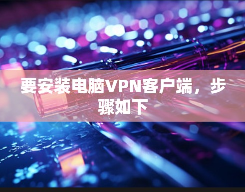 要安装电脑VPN客户端，步骤如下