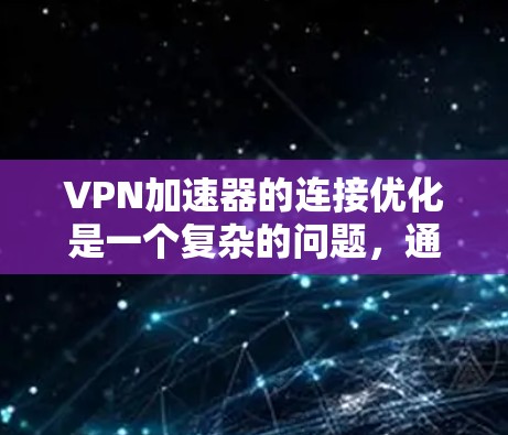 VPN加速器的连接优化是一个复杂的问题，通常需要从多个方面进行调整。以下是一些常见的步骤和技巧，可以帮助你优化连接