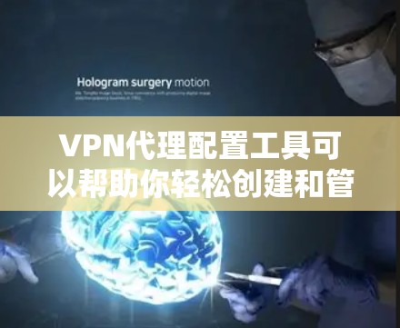 VPN代理配置工具可以帮助你轻松创建和管理VPN服务，确保你的流量安全可靠。以下是一些常见的VPN代理配置工具及其使用方法