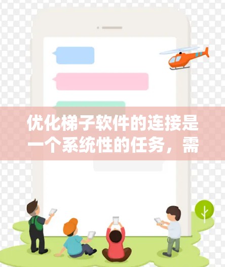 优化梯子软件的连接是一个系统性的任务，需要综合考虑多个因素。以下是一个有条理的优化步骤指南