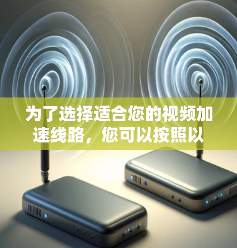 为了选择适合您的视频加速线路,您可以按照以下步骤进行 为了选择适合您的视频加速线路,您可以按照以下步骤进行