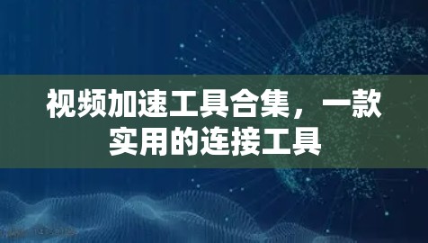视频加速工具合集,一款实用的连接工具 视频加速工具合集,一款实用的连接工具