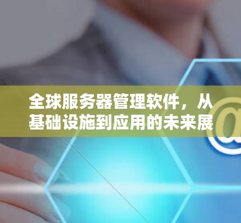 全球服务器管理软件，从基础设施到应用的未来展望