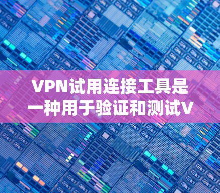 VPN试用连接工具是一种用于验证和测试VPN连接的工具,主要包括以下几种 VPN试用连接工具是一种用于验证和测试VPN连接的工具,主要包括以下几种