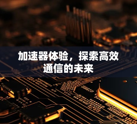 加速器体验,探索高效通信的未来 加速器体验,探索高效通信的未来