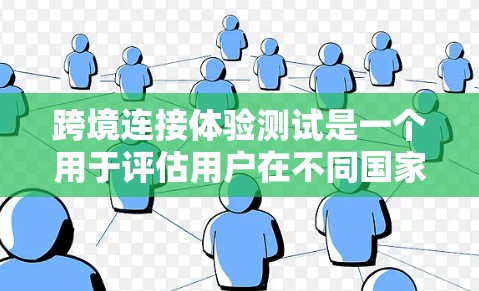 跨境连接体验测试是一个用于评估用户在不同国家或地区的设备之间进行连接和操作时的流畅性和体验的测试。这类测试通常涉及以下方面 跨境连接体验测试是一个用于评估用户在不同国家或地区的设备之间进行连接和操作时的流畅性和体验的测试。这类测试通常涉及以下方面