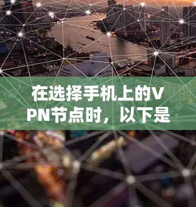 在选择手机上的VPN节点时，以下是一个系统化的步骤指南，帮助你做出明智的决定