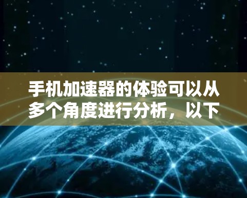 手机加速器的体验可以从多个角度进行分析，以下是对加速器体验的分步总结和推荐