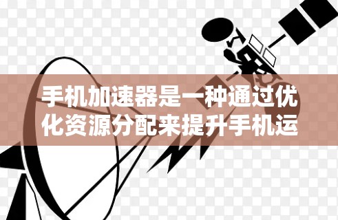 手机加速器是一种通过优化资源分配来提升手机运行速度的软件工具，主要应用于游戏、多任务运行和网络使用。为了测试其性能，可以按照以下步骤操作
