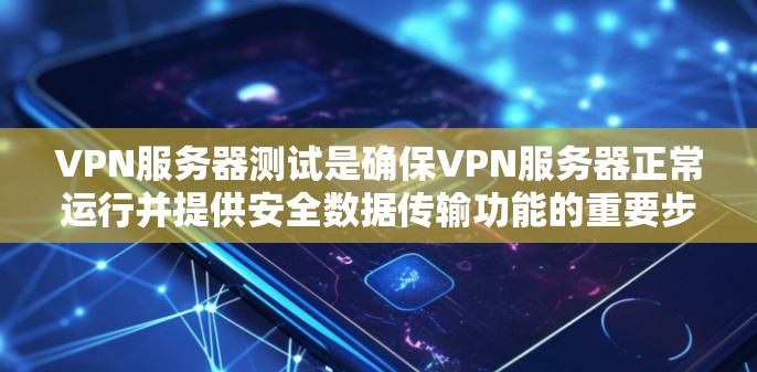 VPN服务器测试是确保VPN服务器正常运行并提供安全数据传输功能的重要步骤。以下是详细的步骤和注意事项