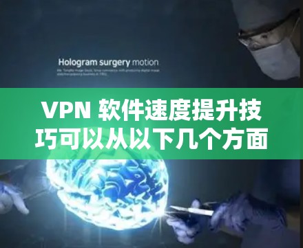 VPN 软件速度提升技巧可以从以下几个方面入手，以确保高速度和良好的用户体验