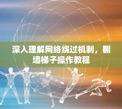 深入理解网络绕过机制,翻墙梯子操作教程 深入理解网络绕过机制,翻墙梯子操作教程