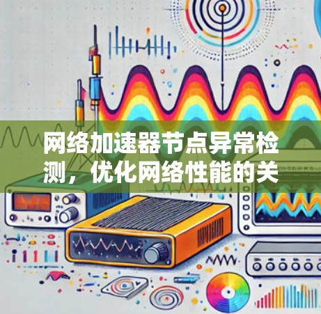 网络加速器节点异常检测，优化网络性能的关键