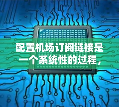 配置机场订阅链接是一个系统性的过程,涉及多个步骤,每个步骤都有具体的要求和操作。以下是详细的指南,帮助您顺利配置机场订阅链接 配置机场订阅链接是一个系统性的过程,涉及多个步骤,每个步骤都有具体的要求和操作。以下是详细的指南,帮助您顺利配置机场订阅链接