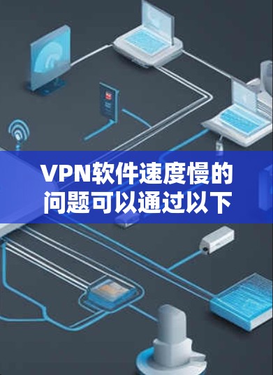 <strong>VPN软件</strong>速度慢的问题可以通过以下步骤进行解决