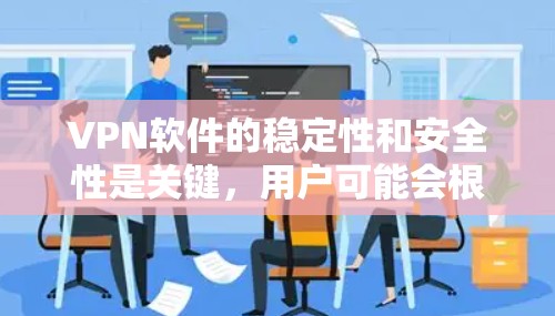 <strong>VPN软件</strong>的稳定性和安全性是关键，用户可能会根据自己的需求和预算选择适合的软件。以下是一些主要的<strong>VPN软件</strong>及其特点，供参考